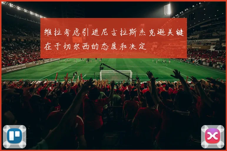 维拉考虑引进尼古拉斯杰克逊关键在于切尔西的态度和决定