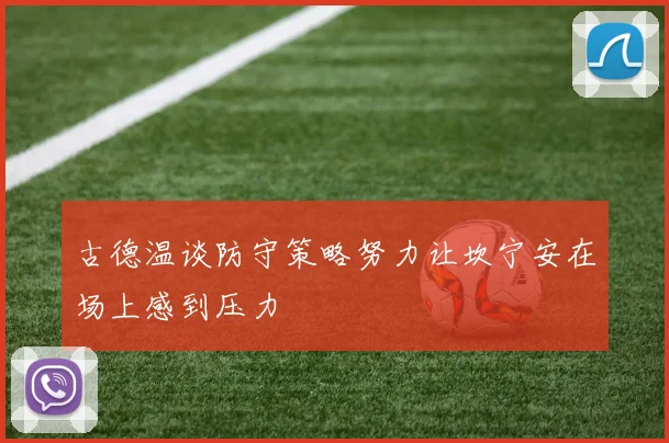 古德温谈防守策略努力让坎宁安在场上感到压力