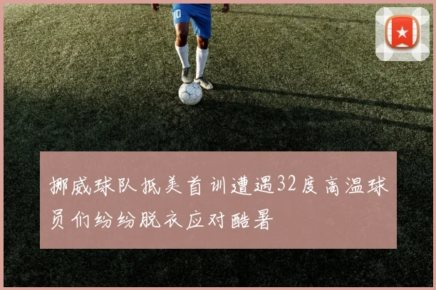 挪威球队抵美首训遭遇32度高温球员们纷纷脱衣应对酷暑