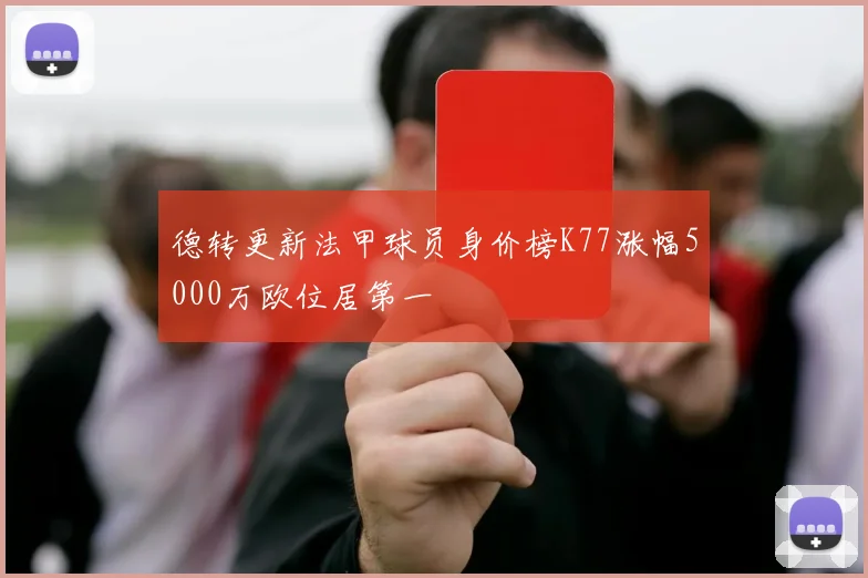 德转更新法甲球员身价榜K77涨幅5000万欧位居第一