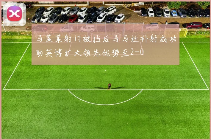 马莱莱射门被挡后马马杜补射成功助英博扩大领先优势至2-0