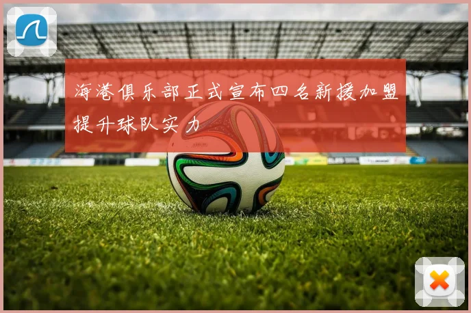 海港俱乐部正式宣布四名新援加盟提升球队实力