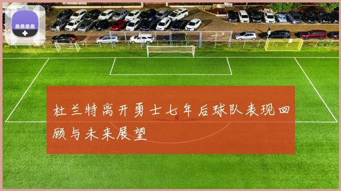 杜兰特离开勇士七年后球队表现回顾与未来展望