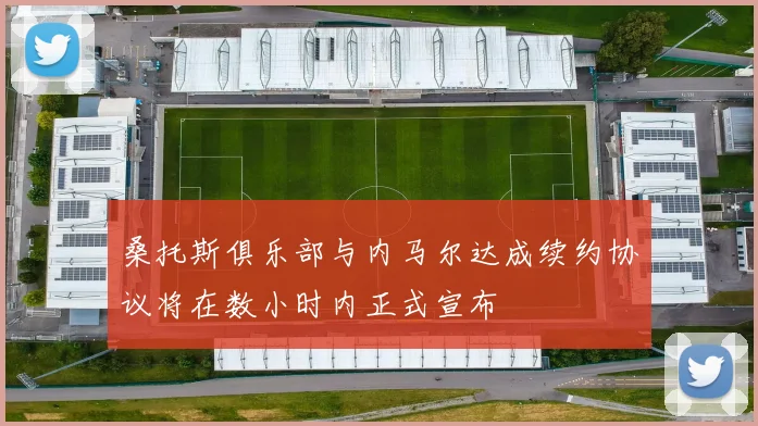 桑托斯俱乐部与内马尔达成续约协议将在数小时内正式宣布