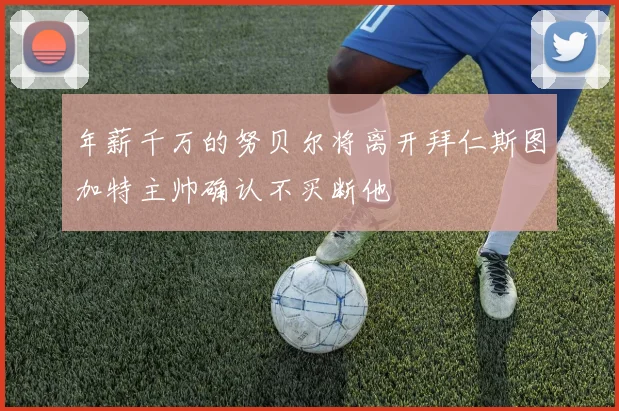 年薪千万的努贝尔将离开拜仁斯图加特主帅确认不买断他